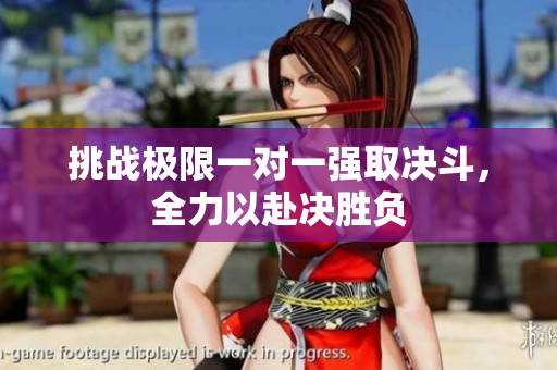 挑战极限一对一强取决斗，全力以赴决胜负