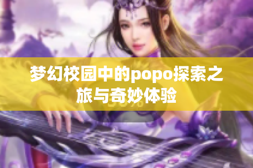 梦幻校园中的popo探索之旅与奇妙体验