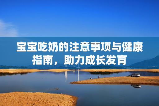 宝宝吃奶的注意事项与健康指南，助力成长发育