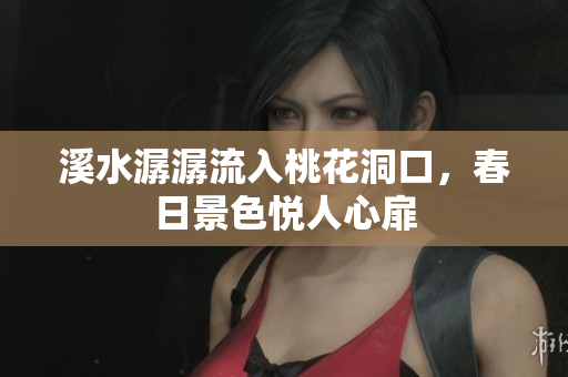 溪水潺潺流入桃花洞口，春日景色悦人心扉