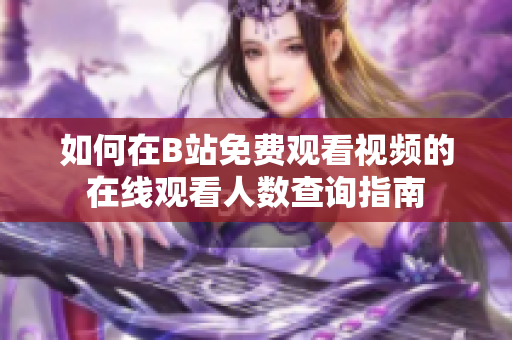 如何在B站免费观看视频的在线观看人数查询指南
