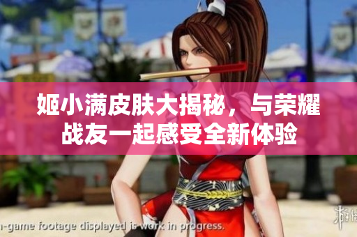 姬小满皮肤大揭秘，与荣耀战友一起感受全新体验