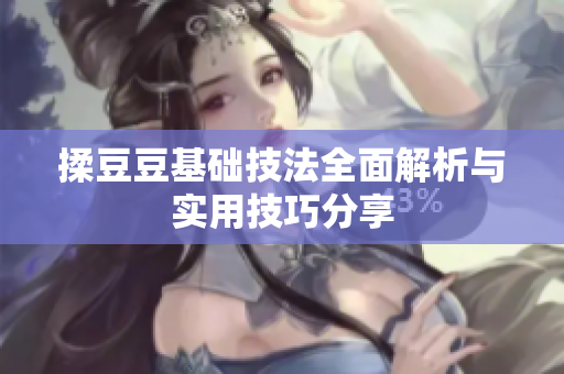 揉豆豆基础技法全面解析与实用技巧分享