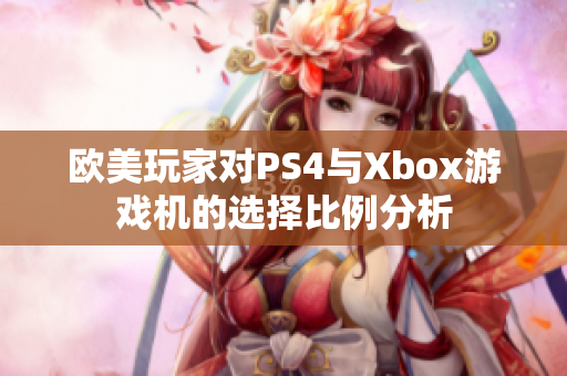 欧美玩家对PS4与Xbox游戏机的选择比例分析