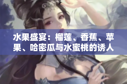 水果盛宴：榴莲、香蕉、苹果、哈密瓜与水蜜桃的诱人组合