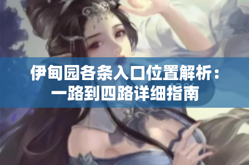 伊甸园各条入口位置解析：一路到四路详细指南