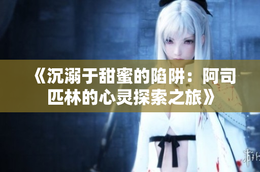 《沉溺于甜蜜的陷阱：阿司匹林的心灵探索之旅》