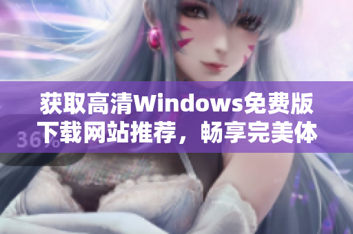 获取高清Windows免费版下载网站推荐，畅享完美体验