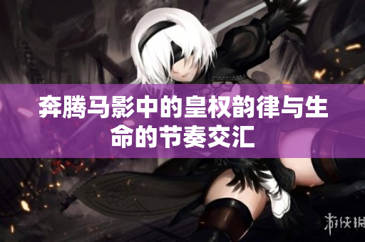 奔腾马影中的皇权韵律与生命的节奏交汇