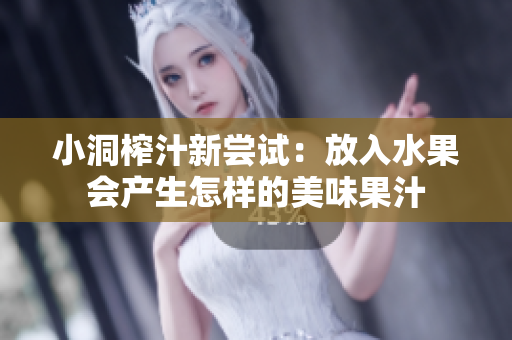 小洞榨汁新尝试：放入水果会产生怎样的美味果汁