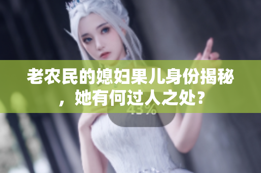 老农民的媳妇果儿身份揭秘，她有何过人之处？
