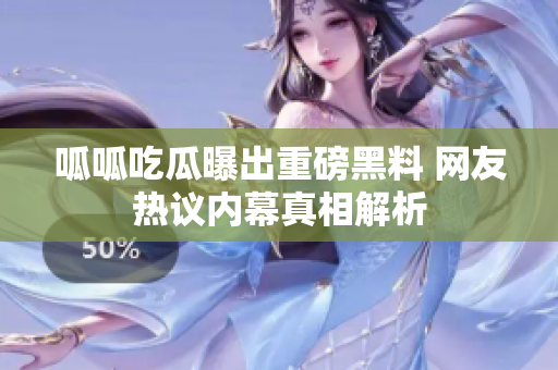 呱呱吃瓜曝出重磅黑料 网友热议内幕真相解析