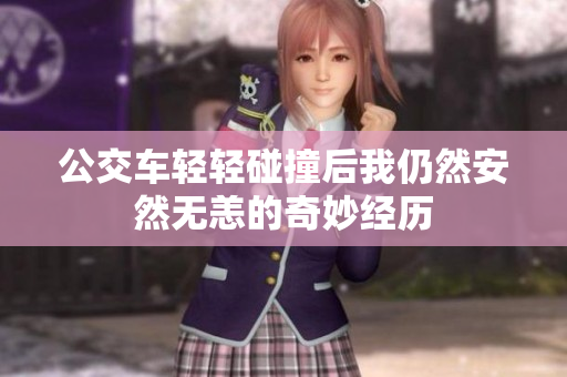 公交车轻轻碰撞后我仍然安然无恙的奇妙经历