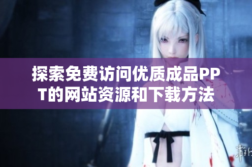 探索免费访问优质成品PPT的网站资源和下载方法