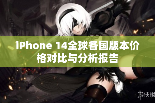 iPhone 14全球各国版本价格对比与分析报告