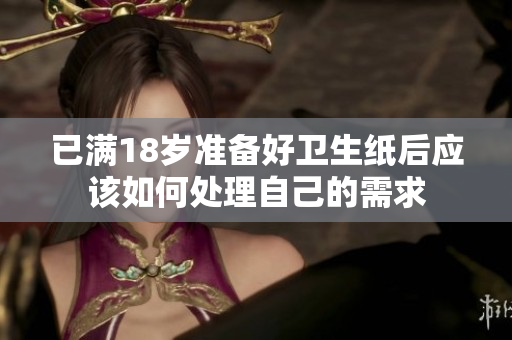 已满18岁准备好卫生纸后应该如何处理自己的需求