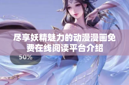 尽享妖精魅力的动漫漫画免费在线阅读平台介绍