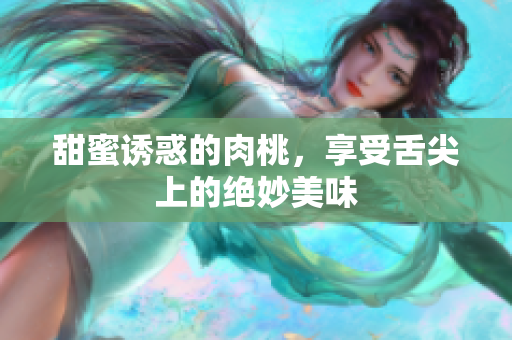 甜蜜诱惑的肉桃，享受舌尖上的绝妙美味