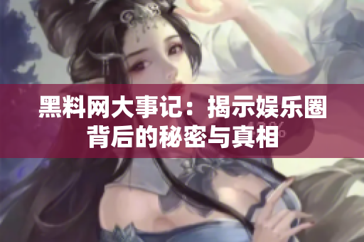 黑料网大事记：揭示娱乐圈背后的秘密与真相