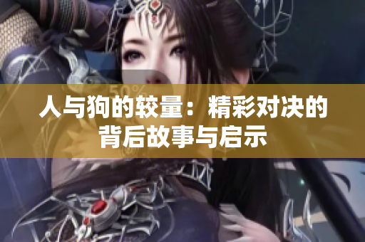 人与狗的较量：精彩对决的背后故事与启示