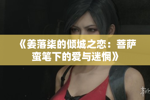 《姜落柒的倾城之恋：菩萨蛮笔下的爱与迷惘》