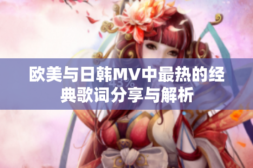 欧美与日韩MV中最热的经典歌词分享与解析
