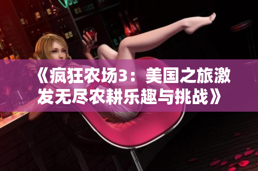 《疯狂农场3：美国之旅激发无尽农耕乐趣与挑战》