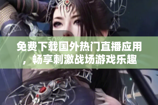 免费下载国外热门直播应用，畅享刺激战场游戏乐趣