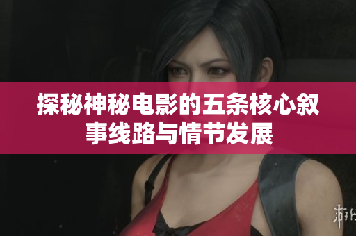 探秘神秘电影的五条核心叙事线路与情节发展