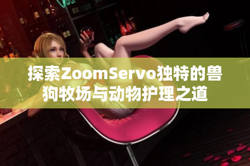 探索ZoomServo独特的兽狗牧场与动物护理之道