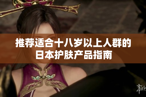 推荐适合十八岁以上人群的日本护肤产品指南