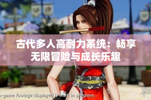古代多人高耐力系统：畅享无限冒险与成长乐趣