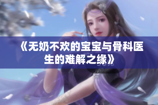 《无奶不欢的宝宝与骨科医生的难解之缘》