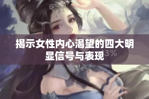 揭示女性内心渴望的四大明显信号与表现
