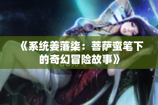 《系统姜落柒：菩萨蛮笔下的奇幻冒险故事》