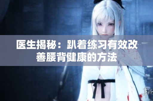 医生揭秘：趴着练习有效改善腰背健康的方法
