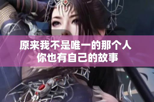 原来我不是唯一的那个人 你也有自己的故事