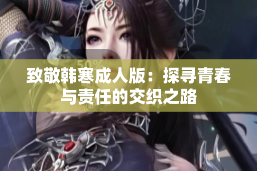 致敬韩寒成人版：探寻青春与责任的交织之路