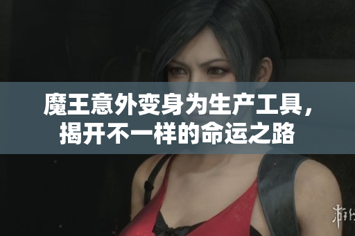 魔王意外变身为生产工具，揭开不一样的命运之路