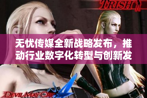 无忧传媒全新战略发布，推动行业数字化转型与创新发展