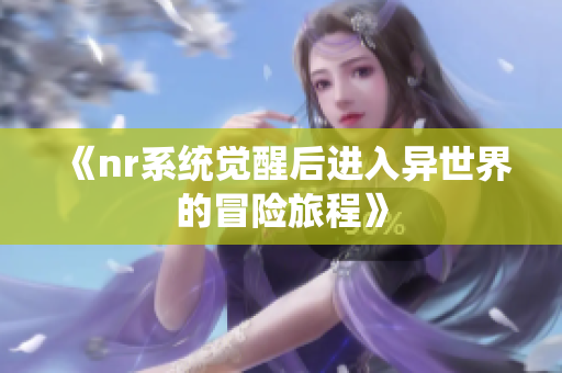 《nr系统觉醒后进入异世界的冒险旅程》