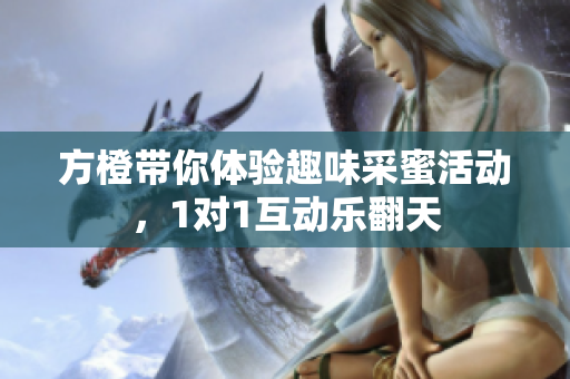 方橙带你体验趣味采蜜活动，1对1互动乐翻天