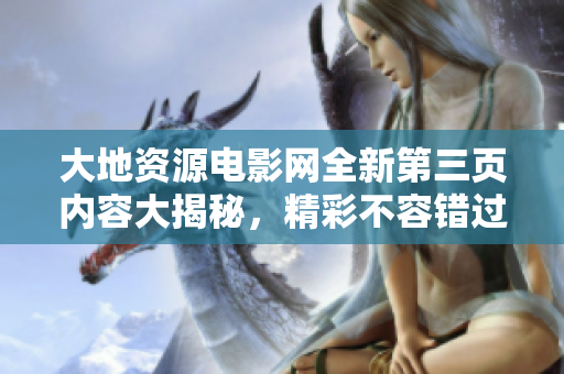 大地资源电影网全新第三页内容大揭秘，精彩不容错过！