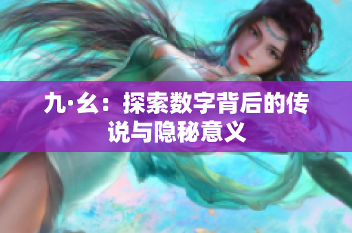 九·幺：探索数字背后的传说与隐秘意义