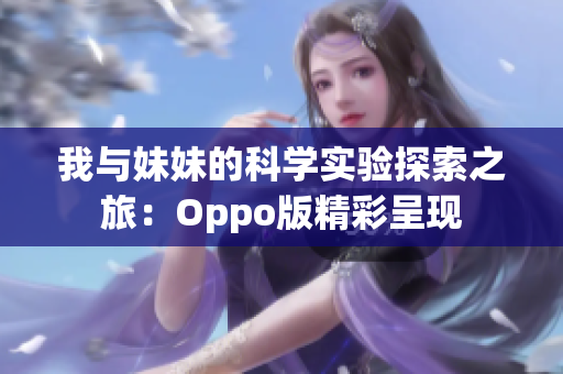 我与妹妹的科学实验探索之旅：Oppo版精彩呈现
