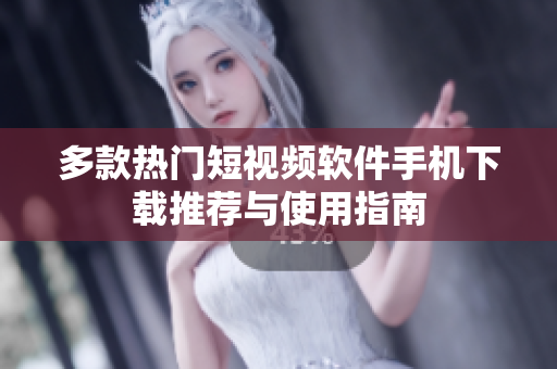 多款热门短视频软件手机下载推荐与使用指南