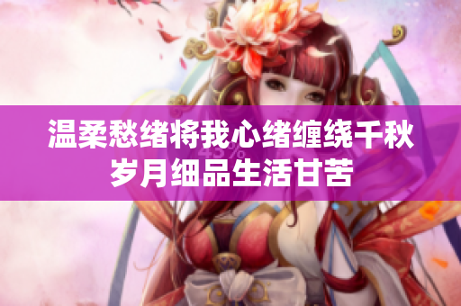 温柔愁绪将我心绪缠绕千秋岁月细品生活甘苦