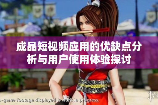 成品短视频应用的优缺点分析与用户使用体验探讨