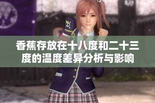 香蕉存放在十八度和二十三度的温度差异分析与影响