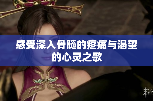 感受深入骨髓的疼痛与渴望的心灵之歌